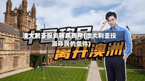 澳大利亚投资移民费用(澳大利亚投资移民的条件)