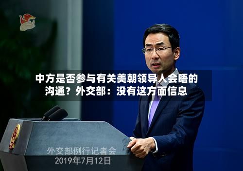 中方是否参与有关美朝领导人会晤的沟通？外交部：没有这方面信息-第2张图片