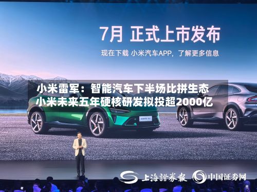 小米雷军：智能汽车下半场比拼生态 小米未来五年硬核研发拟投超2000亿