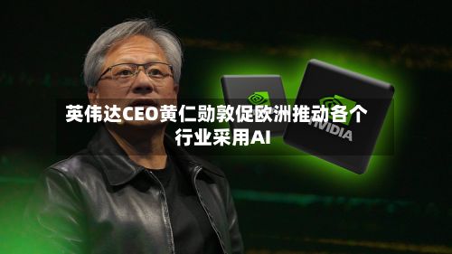 英伟达CEO黄仁勋敦促欧洲推动各个行业采用AI