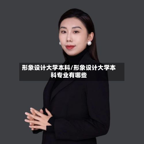 形象设计大学本科/形象设计大学本科专业有哪些