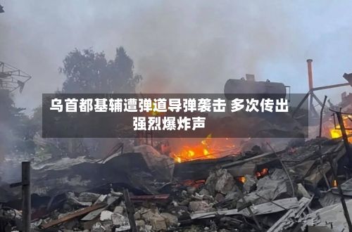 乌首都基辅遭弹道导弹袭击 多次传出强烈爆炸声-第2张图片