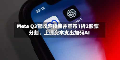 Meta Q3营收超预期并宣布1拆2股票分割，上调资本支出加码AI-第2张图片