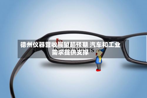 德州仪器营收展望超预期 汽车和工业需求提供支撑-第1张图片