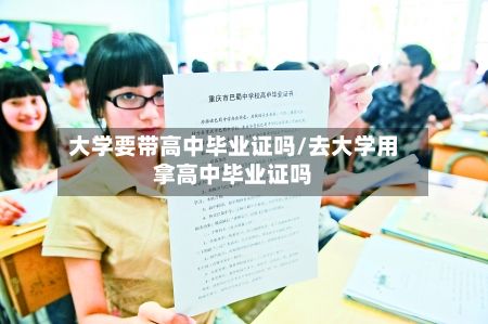大学要带高中毕业证吗/去大学用拿高中毕业证吗-第2张图片