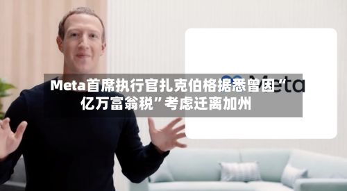 Meta首席执行官扎克伯格据悉曾因“亿万富翁税”考虑迁离加州-第2张图片