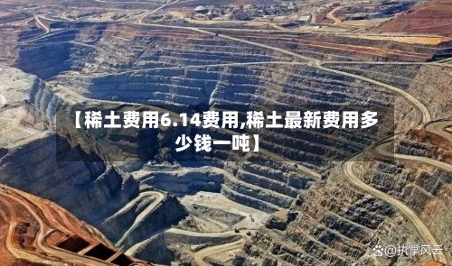 【稀土费用6.14费用,稀土最新费用多少钱一吨】