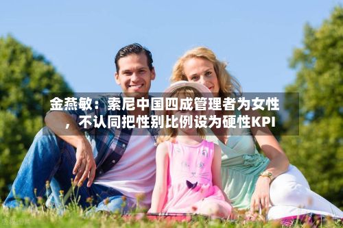 金燕敏：索尼中国四成管理者为女性，不认同把性别比例设为硬性KPI-第2张图片
