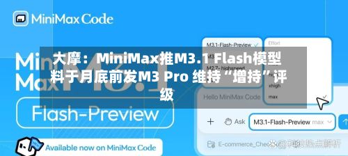 大摩：MiniMax推M3.1 Flash模型 料于月底前发M3 Pro 维持“增持	”评级-第2张图片