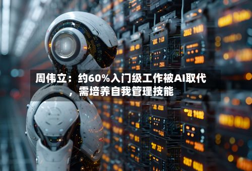 周伟立：约60%入门级工作被AI取代，需培养自我管理技能