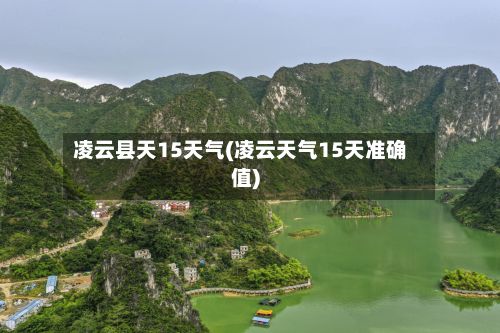 凌云县天15天气(凌云天气15天准确值)-第3张图片