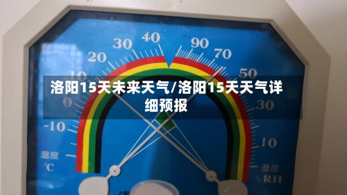 洛阳15天未来天气/洛阳15天天气详细预报-第3张图片