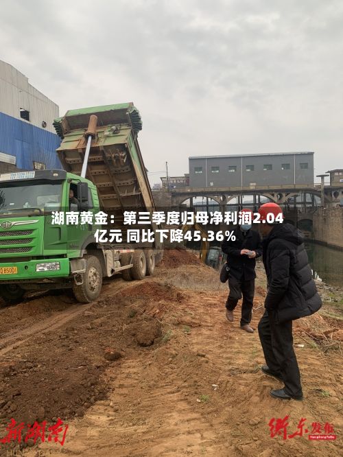 湖南黄金:第三季度归母净利润2.04亿元 同比下降45.36%