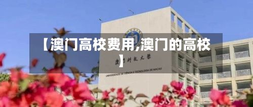 【澳门高校费用,澳门的高校】