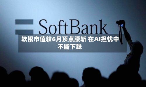 软银市值较6月顶点腰斩 在AI担忧中不断下跌-第2张图片