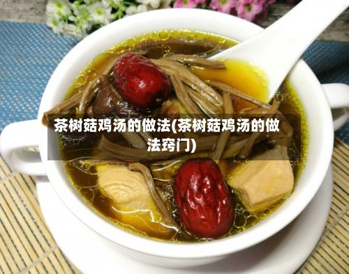 茶树菇鸡汤的做法(茶树菇鸡汤的做法窍门)