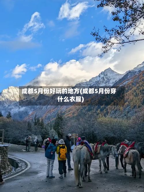 成都5月份好玩的地方(成都5月份穿什么衣服)