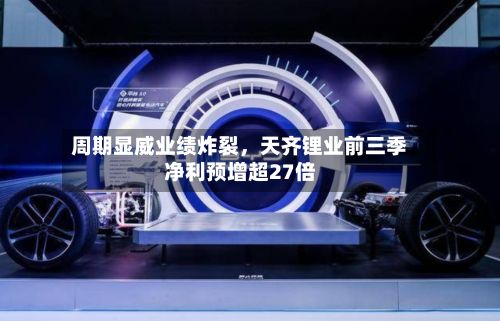 周期显威业绩炸裂，天齐锂业前三季净利预增超27倍-第3张图片