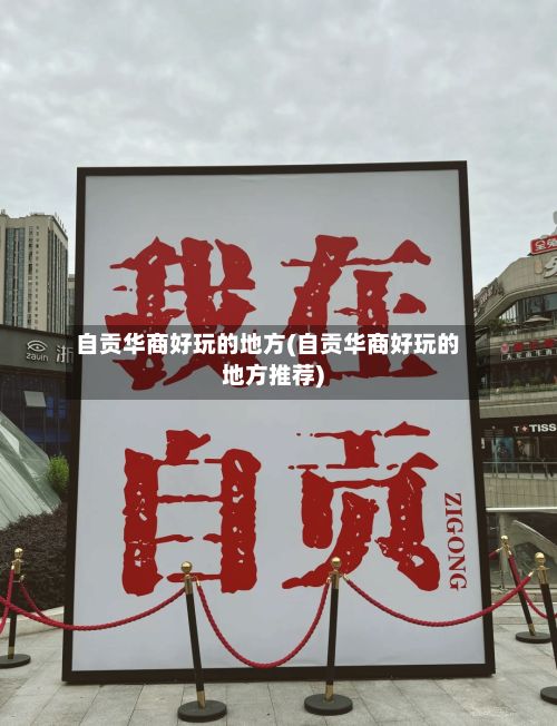 自贡华商好玩的地方(自贡华商好玩的地方推荐)