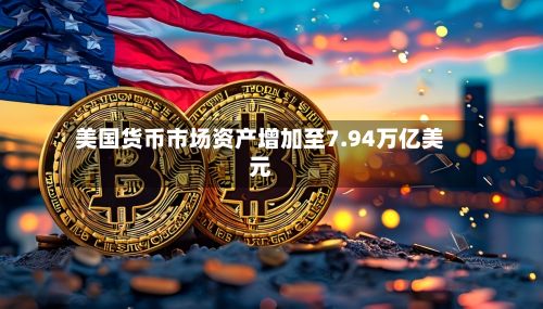美国货币市场资产增加至7.94万亿美元-第2张图片