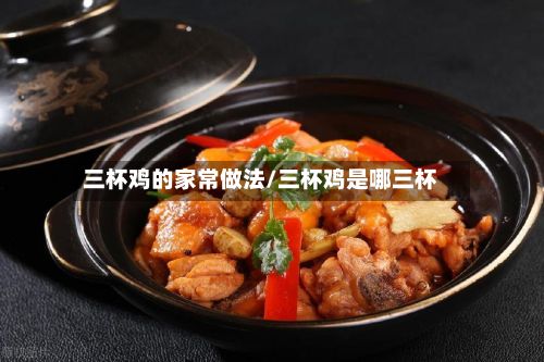 三杯鸡的家常做法/三杯鸡是哪三杯