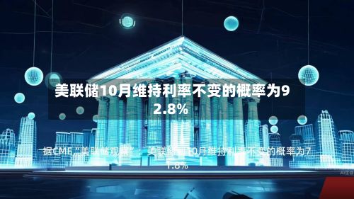 美联储10月维持利率不变的概率为92.8%-第2张图片