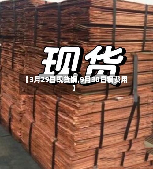 【3月29日现货铜,9月30日铜费用】-第2张图片
