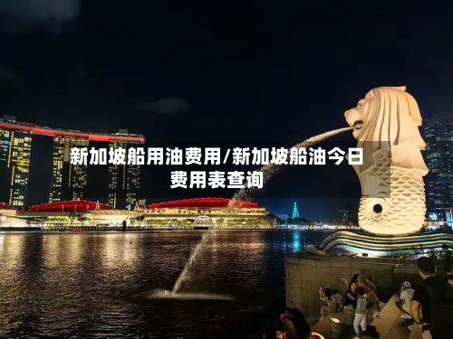 新加坡船用油费用/新加坡船油今日费用表查询-第2张图片