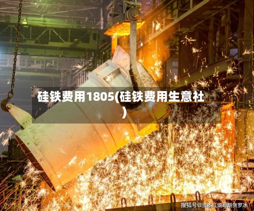 硅铁费用1805(硅铁费用生意社)