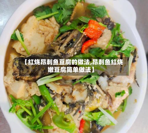 【红烧昂刺鱼豆腐的做法,昂刺鱼红烧嫩豆腐简单做法】