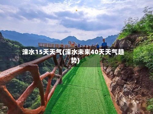涞水15天天气(涞水未来40天天气趋势)