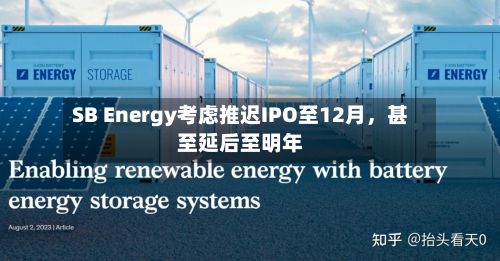 SB Energy考虑推迟IPO至12月	，甚至延后至明年-第2张图片