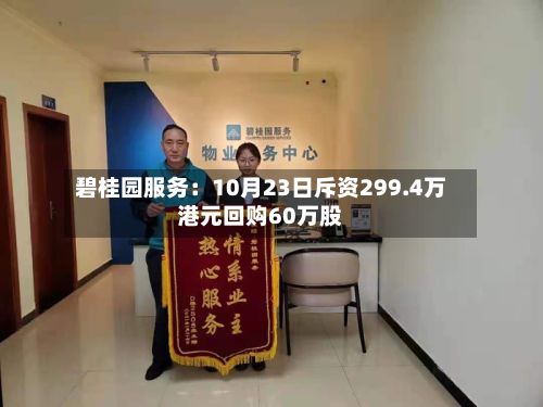碧桂园服务：10月23日斥资299.4万港元回购60万股-第3张图片