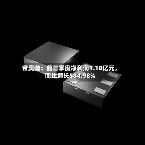帝奥微：前三季度净利润1.18亿元，同比增长584.98%
