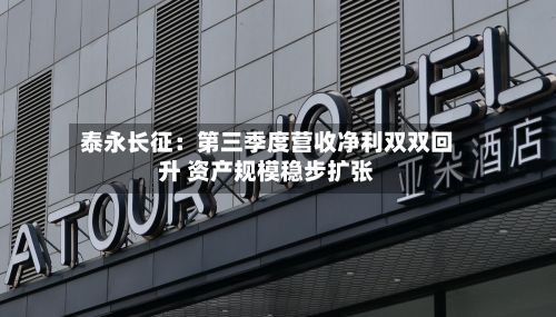 泰永长征:第三季度营收净利双双回升 资产规模稳步扩张-第1张图片