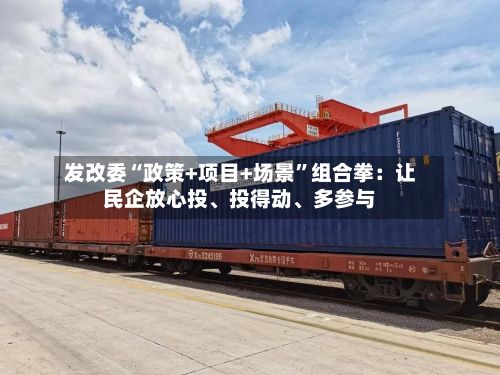 发改委“政策+项目+场景”组合拳：让民企放心投、投得动	、多参与-第2张图片