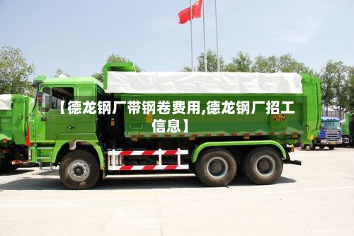 【德龙钢厂带钢卷费用,德龙钢厂招工信息】-第2张图片