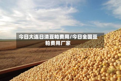今日大连日清豆粕费用/今日全国豆粕费用厂家-第2张图片