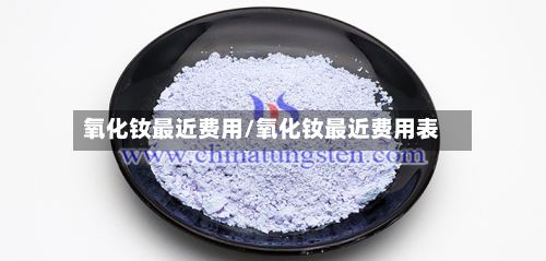 氧化钕最近费用/氧化钕最近费用表