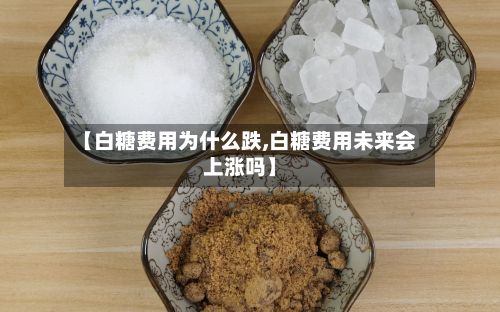 【白糖费用为什么跌,白糖费用未来会上涨吗】-第3张图片