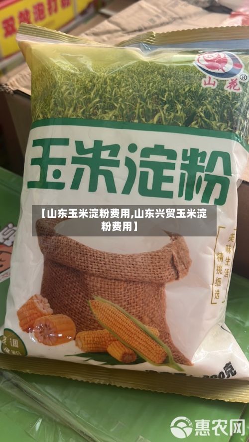 【山东玉米淀粉费用,山东兴贸玉米淀粉费用】
