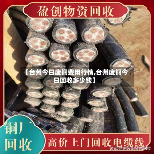 【台州今日废铜费用行情,台州废铜今日回收多少钱】-第2张图片