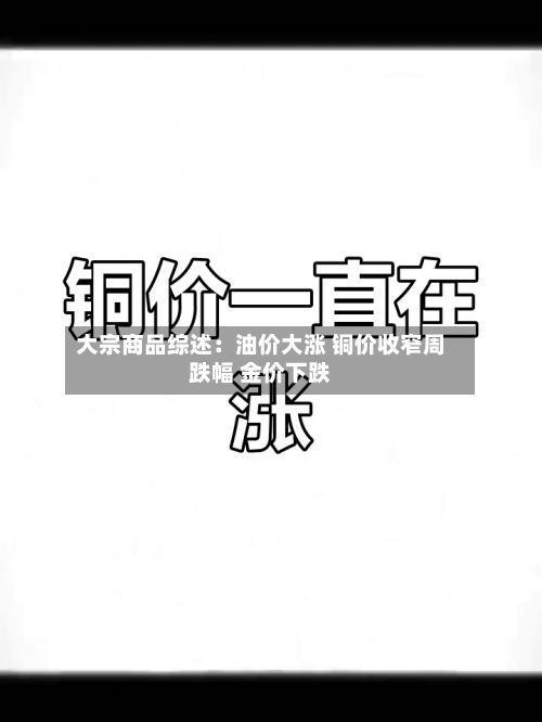 大宗商品综述:油价大涨 铜价收窄周跌幅 金价下跌-第1张图片