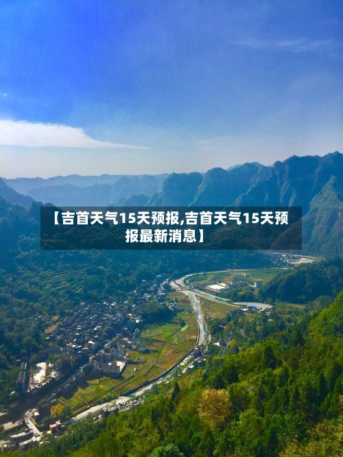 【吉首天气15天预报,吉首天气15天预报最新消息】-第2张图片
