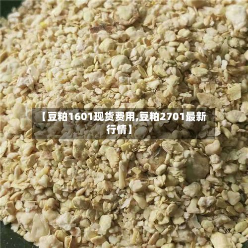 【豆粕1601现货费用,豆粕2701最新行情】