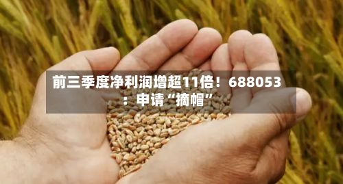 前三季度净利润增超11倍！688053：申请“摘帽”