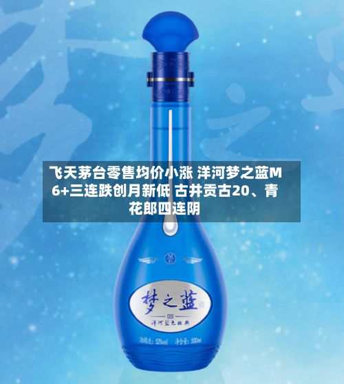 飞天茅台零售均价小涨 洋河梦之蓝M6+三连跌创月新低 古井贡古20、青花郎四连阴-第2张图片