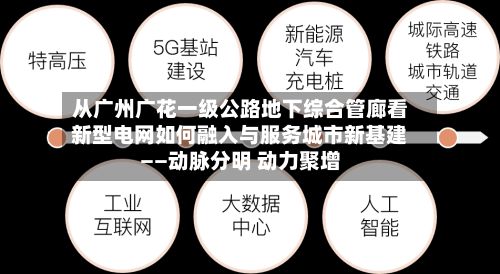 从广州广花一级公路地下综合管廊看新型电网如何融入与服务城市新基建——动脉分明 动力聚增-第2张图片