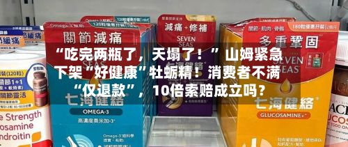 “吃完两瓶了，天塌了！” 山姆紧急下架“好健康”牡蛎精！消费者不满“仅退款	”	，10倍索赔成立吗？-第2张图片
