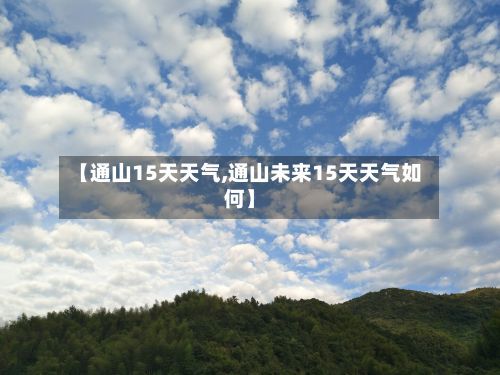 【通山15天天气,通山未来15天天气如何】-第2张图片